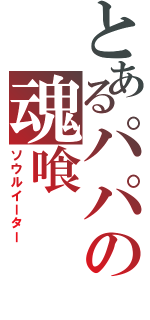 とあるパパの魂喰（ソウルイーター）