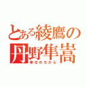 とある綾鷹の丹野隼嵩（幸せのちから）