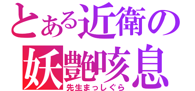 とある近衛の妖艶咳息（先生まっしぐら）