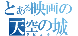 とある映画の天空の城（ラピュタ）