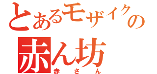 とあるモザイクの赤ん坊（赤さん）