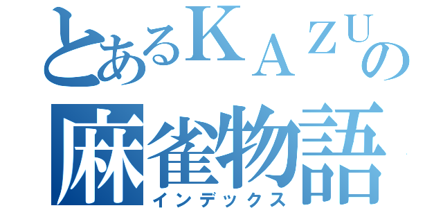 とあるＫＡＺＵの麻雀物語（インデックス）