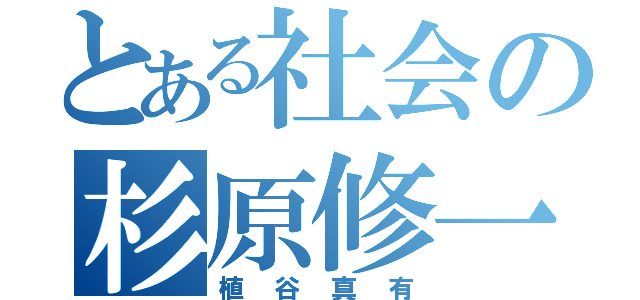 とある社会の杉原修一（植谷真有）