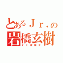 とあるＪｒ．の岩橋玄樹（えくぼ皇子）