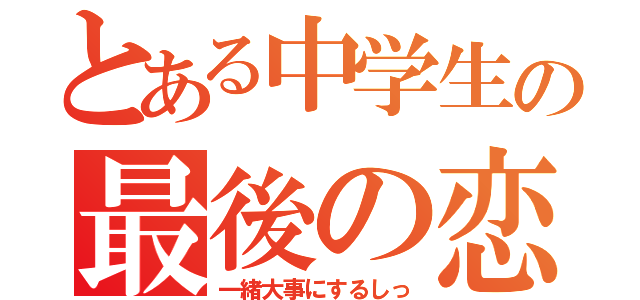 とある中学生の最後の恋（一緒大事にするしっ）