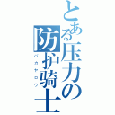 とある压力の防护骑士（バカヤロウ）