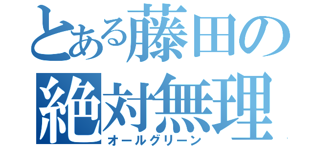 とある藤田の絶対無理（オールグリーン）