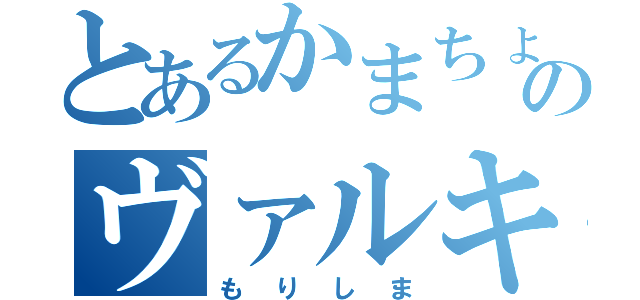 とあるかまちょのヴァルキリー（もりしま）