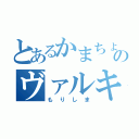 とあるかまちょのヴァルキリー（もりしま）