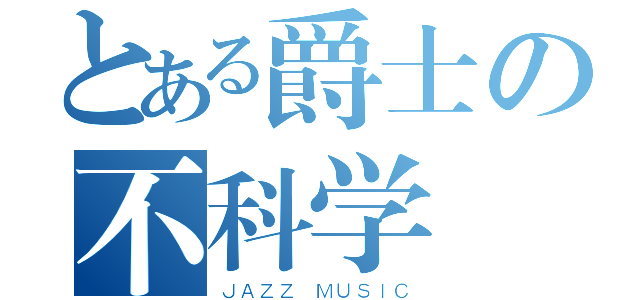 とある爵士の不科学（ＪＡＺＺ ＭＵＳＩＣ）