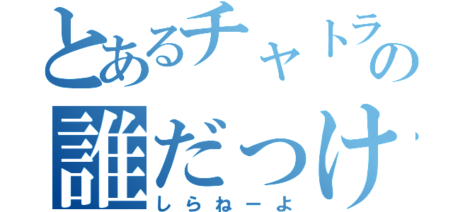 とあるチャトラの誰だっけ？（しらねーよ）