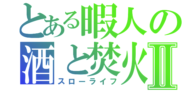 とある暇人の酒と焚火Ⅱ（スローライフ）