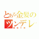 とある金髪のツンデレ（桐崎千棘）