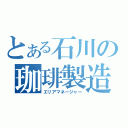 とある石川の珈琲製造（エリアマネージャー）