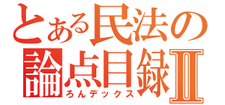 とある民法の論点目録Ⅱ（ろんデックス）