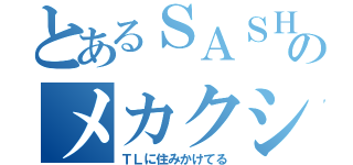 とあるＳＡＳＨＩＭＡＮのメカクシ団（ＴＬに住みかけてる）