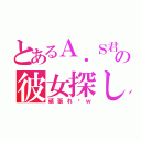 とあるＡ．Ｓ君の彼女探し（頑張れ〜ｗ）