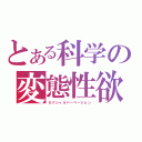 とある科学の変態性欲（セクシャルパーベーション）