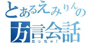 とあるえみりんの方言会話（だっちゃ！）