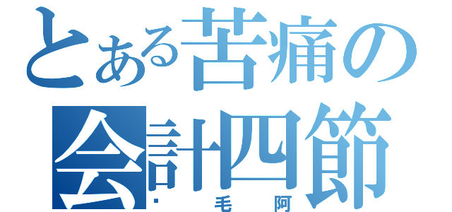 とある苦痛の会計四節（搞毛阿）