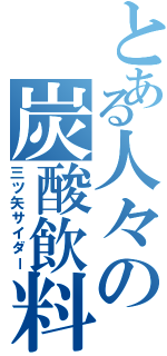 とある人々の炭酸飲料（三ツ矢サイダー）