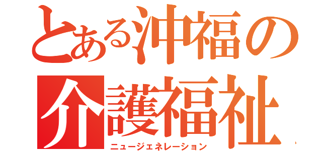 とある沖福の介護福祉科（ニュージェネレーション）