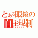 とある眼鏡の自主規制（ウフフフフフ）