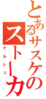 とあるサスケのストーカー（ナルトェ）