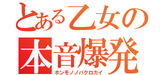 とある乙女の本音爆発（ホンモノノバクロカイ）