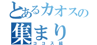 とあるカオスの集まり（ココス組）