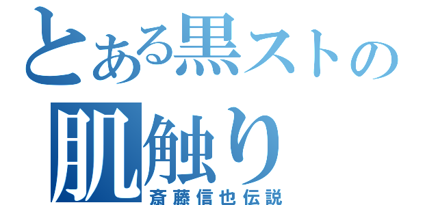 とある黒ストの肌触り（斎藤信也伝説）