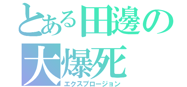 とある田邊の大爆死（エクスプロージョン）