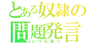 とある奴隷の問題発言（いつも通り）