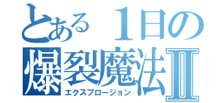 とある１日の爆裂魔法Ⅱ（エクスプロージョン）