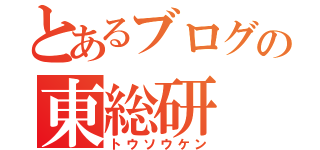 とあるブログの東総研（トウソウケン）