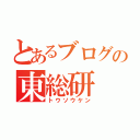 とあるブログの東総研（トウソウケン）