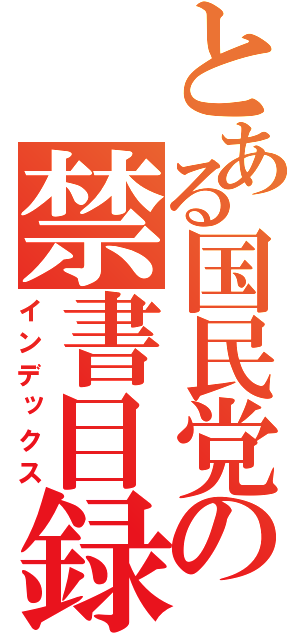 とある国民党の禁書目録（インデックス）