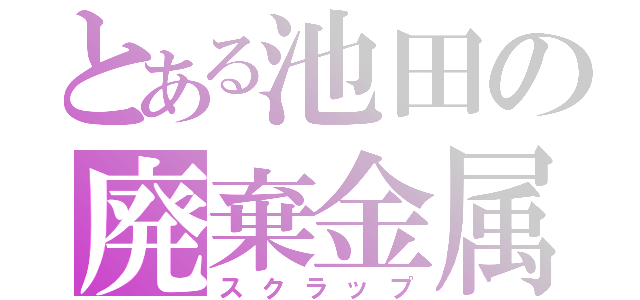 とある池田の廃棄金属（スクラップ）