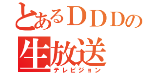 とあるＤＤＤの生放送（テレビジョン）