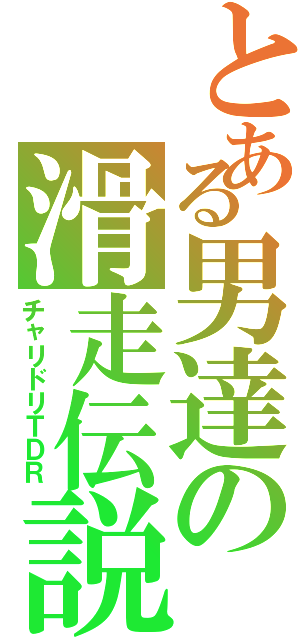 とある男達の滑走伝説（チャリドリＴＤＲ）