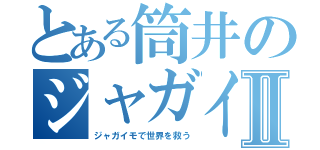 とある筒井のジャガイモ生活Ⅱ（ジャガイモで世界を救う）