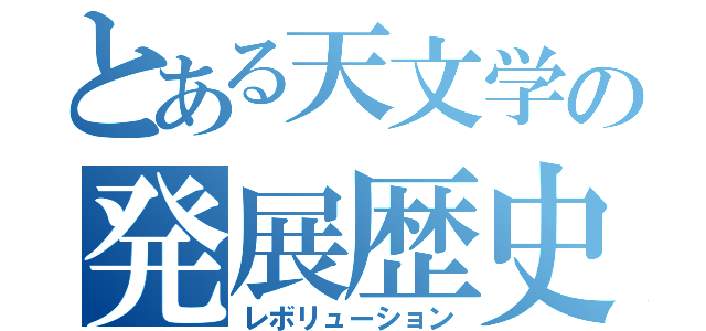 とある天文学の発展歴史（レボリューション）