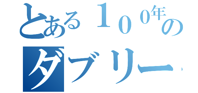 とある１００年生のダブリー使い（）