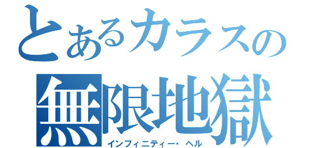 とあるカラスの無限地獄（インフィニティー・ヘル）