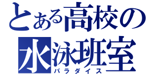 とある高校の水泳班室（パラダイス）