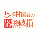 とある村医者の器物破損（ミヤタムソウ）