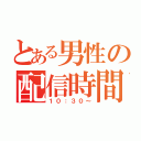 とある男性の配信時間（１０：３０～）