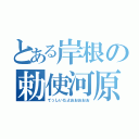 とある岸根の勅使河原（てっしいだよおおおおお）