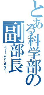 とある科学部の副部長（エリートかもしれない！）