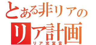 とある非リアのリア計画（リア充宣言）